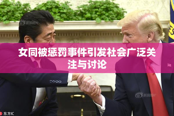 女同被惩罚事件引发社会广泛关注与讨论