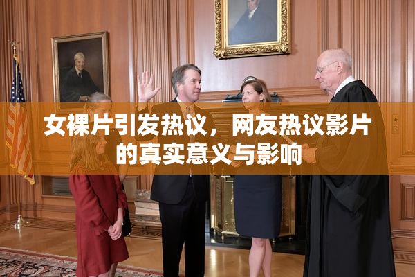 女裸片引发热议，网友热议影片的真实意义与影响