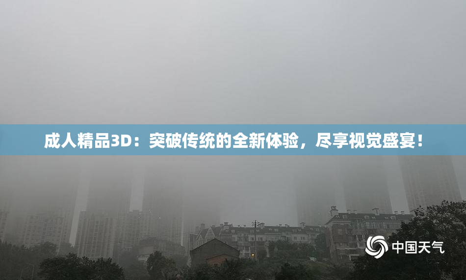 成人精品3D：突破传统的全新体验，尽享视觉盛宴！