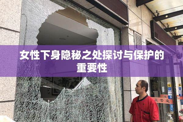 女性下身隐秘之处探讨与保护的重要性