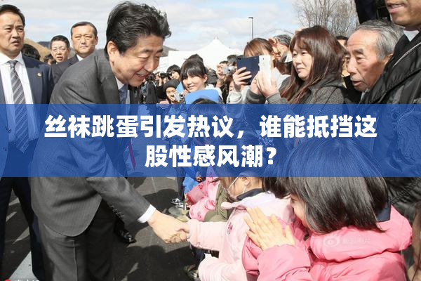 丝袜跳蛋引发热议，谁能抵挡这股性感风潮？