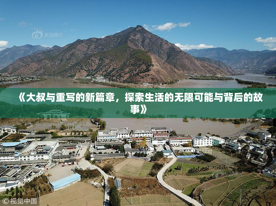 《大叔与重写的新篇章，探索生活的无限可能与背后的故事》