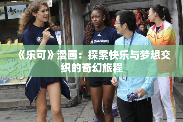 《乐可》漫画：探索快乐与梦想交织的奇幻旅程