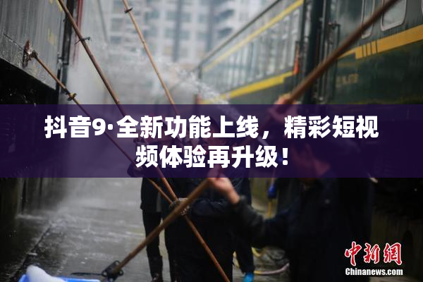 抖音9·全新功能上线，精彩短视频体验再升级！