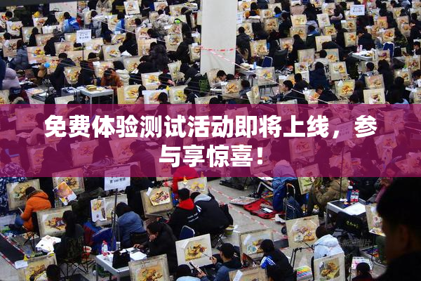 免费体验测试活动即将上线，参与享惊喜！