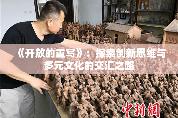 《开放的重写》：探索创新思维与多元文化的交汇之路