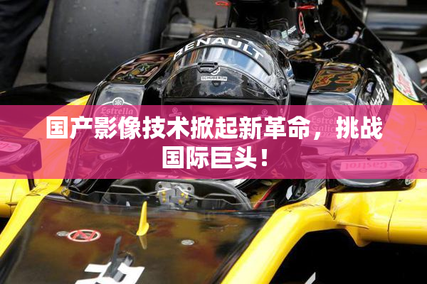 国产影像技术掀起新革命，挑战国际巨头！