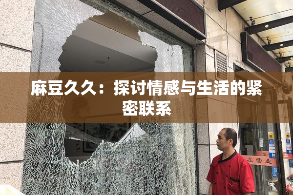 麻豆久久：探讨情感与生活的紧密联系
