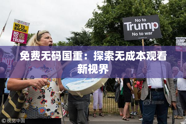 免费无码国重：探索无成本观看新视界