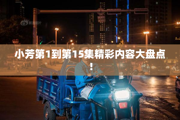小芳第1到第15集精彩内容大盘点！