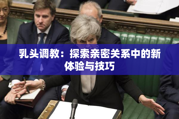 乳头调教：探索亲密关系中的新体验与技巧