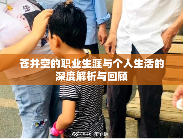 苍井空的职业生涯与个人生活的深度解析与回顾