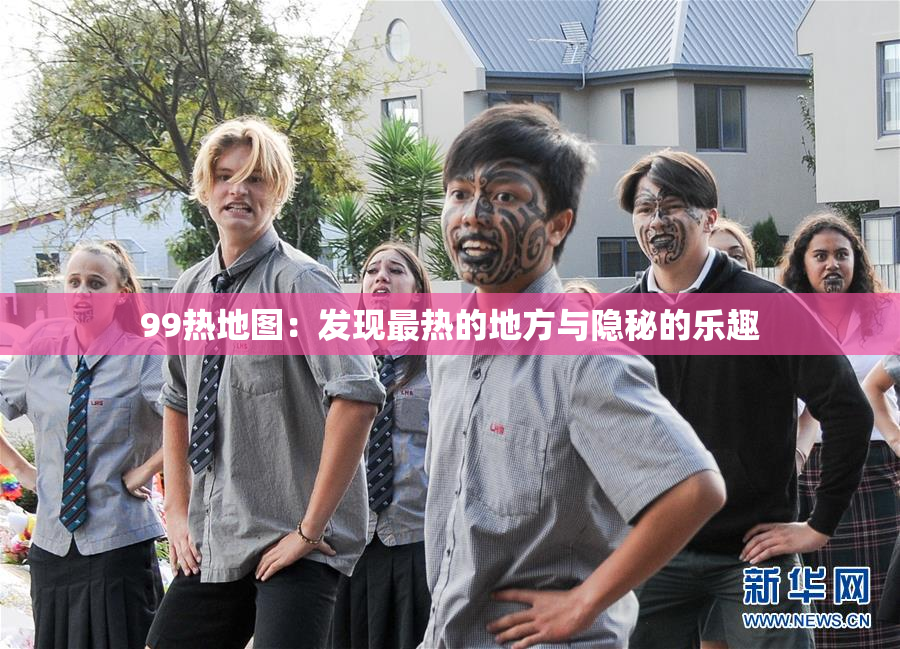99热地图：发现最热的地方与隐秘的乐趣