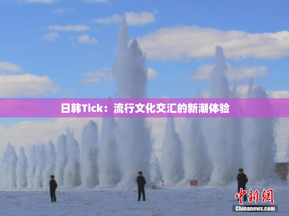 日韩Tick：流行文化交汇的新潮体验