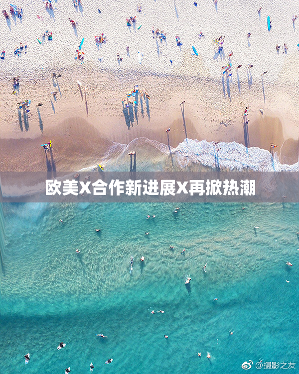 欧美X合作新进展X再掀热潮