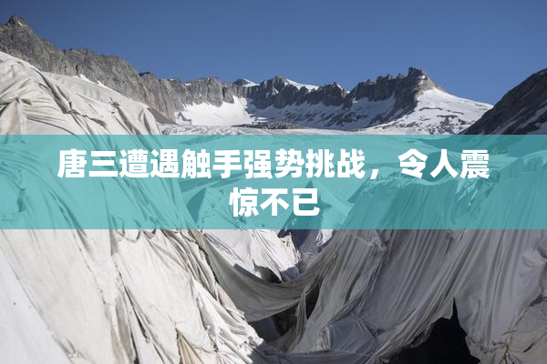 唐三遭遇触手强势挑战，令人震惊不已