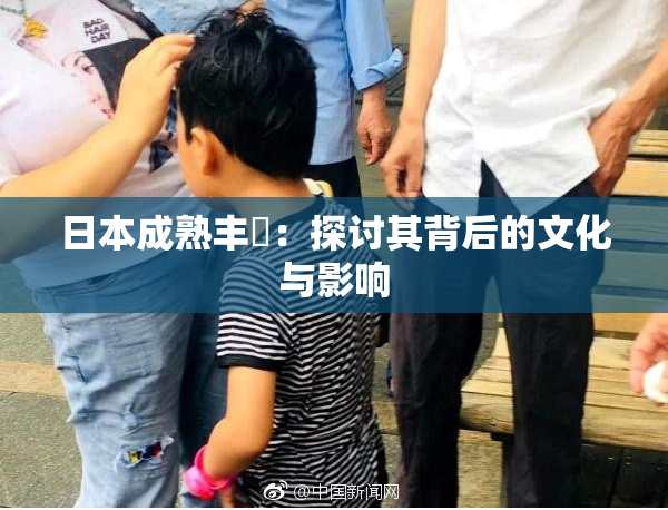 日本成熟丰滿：探讨其背后的文化与影响