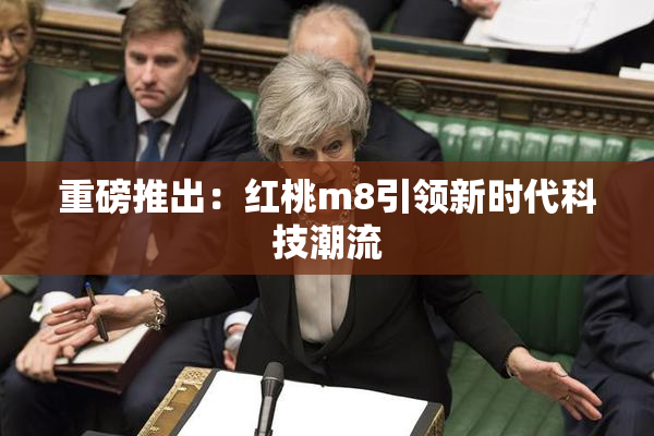 重磅推出：红桃m8引领新时代科技潮流