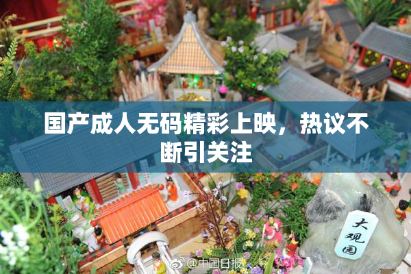 国产成人无码精彩上映，热议不断引关注