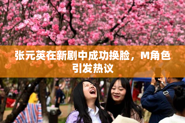 张元英在新剧中成功换脸，M角色引发热议