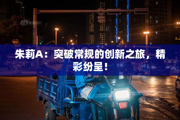 朱莉A：突破常规的创新之旅，精彩纷呈！