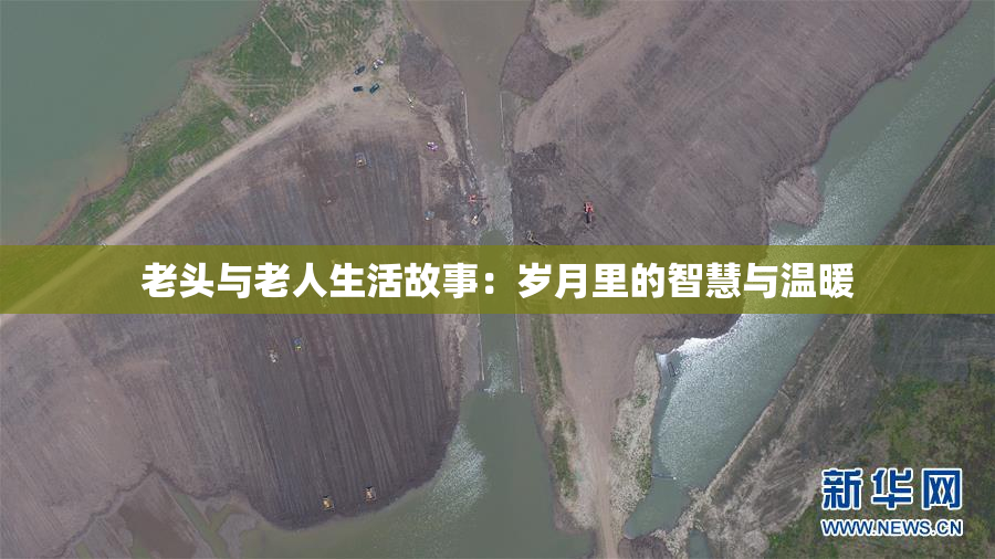 老头与老人生活故事：岁月里的智慧与温暖