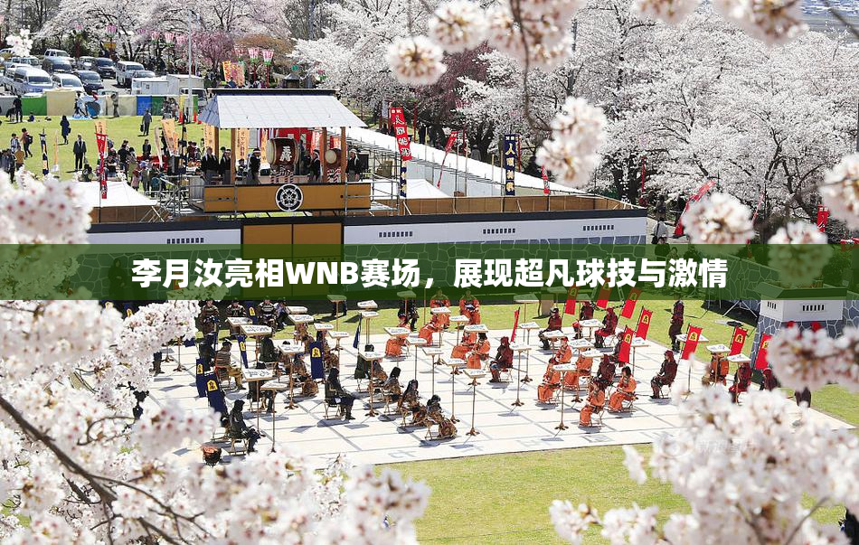李月汝亮相WNB赛场，展现超凡球技与激情