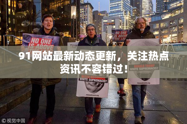 91网站最新动态更新，关注热点资讯不容错过！