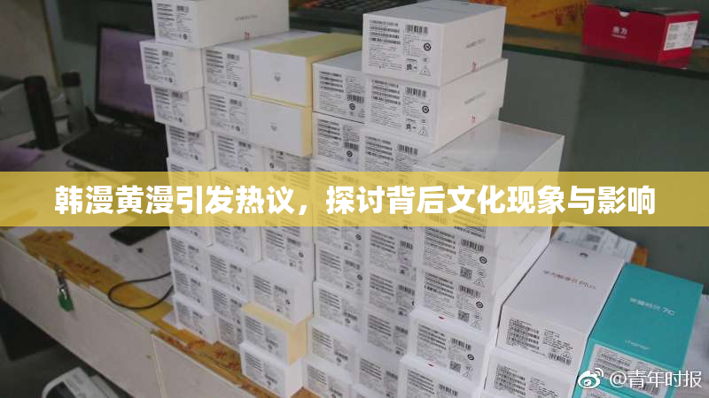 韩漫黄漫引发热议，探讨背后文化现象与影响