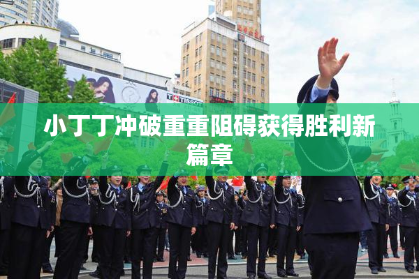 小丁丁冲破重重阻碍获得胜利新篇章