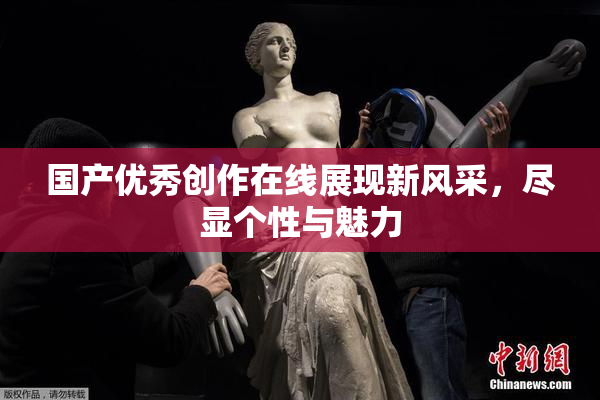 国产优秀创作在线展现新风采，尽显个性与魅力