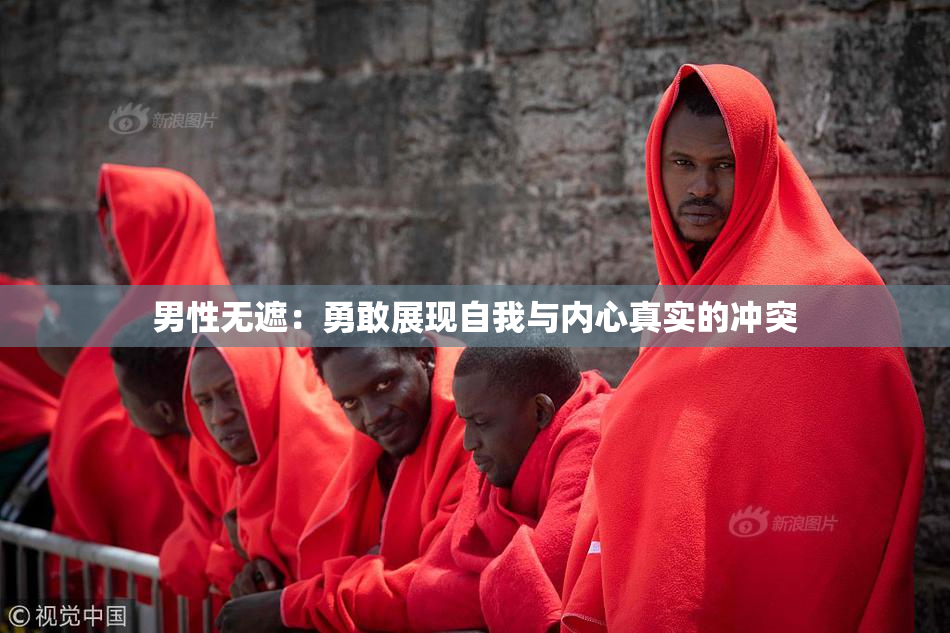 男性无遮：勇敢展现自我与内心真实的冲突