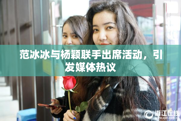 范冰冰与杨颖联手出席活动，引发媒体热议