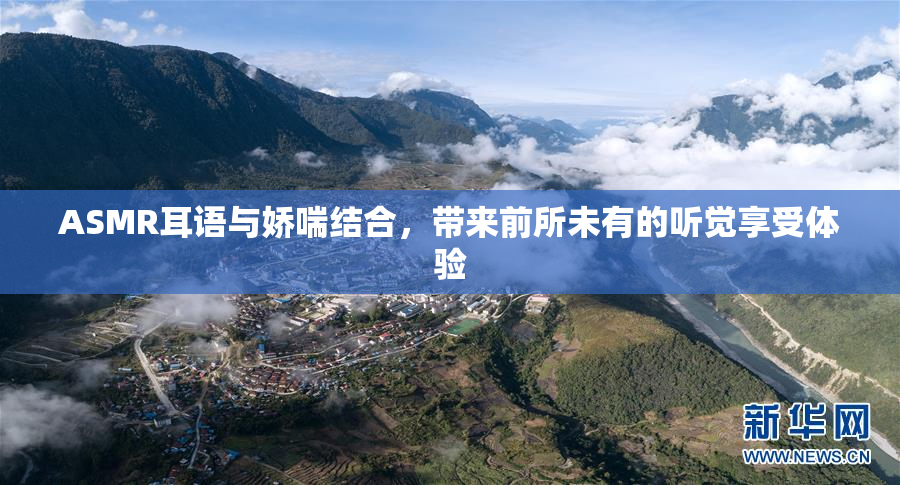ASMR耳语与娇喘结合，带来前所未有的听觉享受体验
