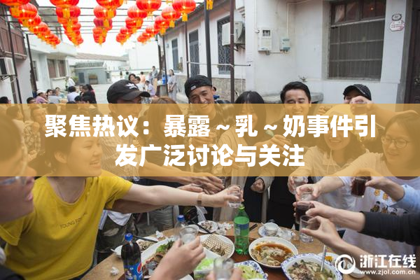 聚焦热议：暴露～乳～奶事件引发广泛讨论与关注