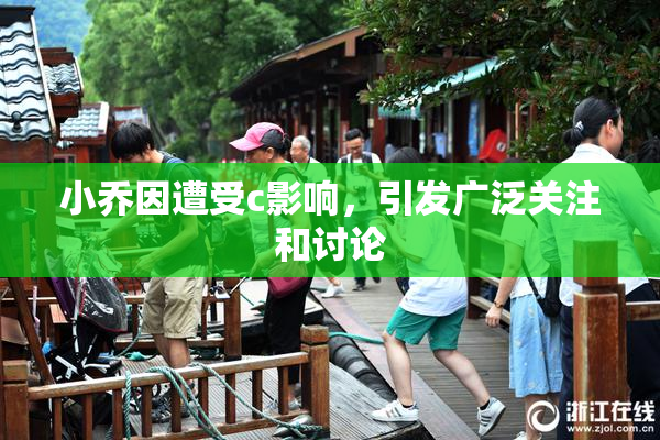 小乔因遭受c影响，引发广泛关注和讨论