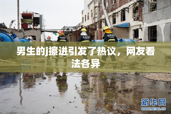 男生的j擦进引发了热议，网友看法各异