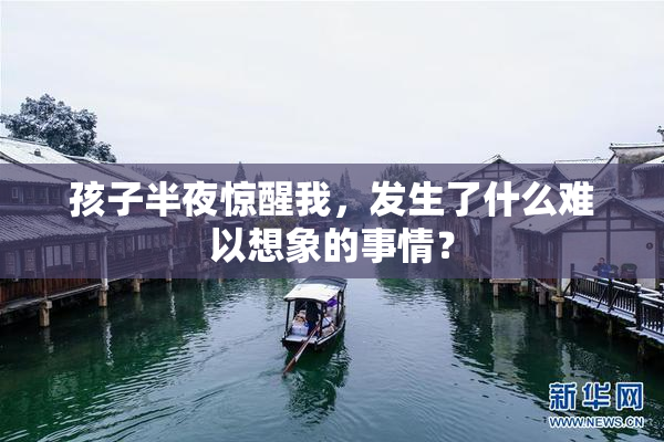 孩子半夜惊醒我，发生了什么难以想象的事情？