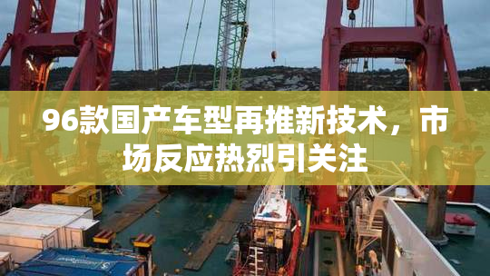96款国产车型再推新技术，市场反应热烈引关注