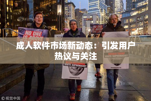 成人软件市场新动态：引发用户热议与关注