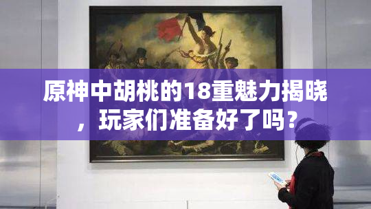 原神中胡桃的18重魅力揭晓，玩家们准备好了吗？