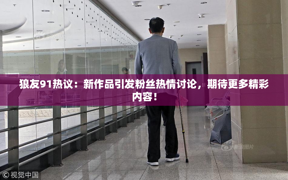 狼友91热议：新作品引发粉丝热情讨论，期待更多精彩内容！