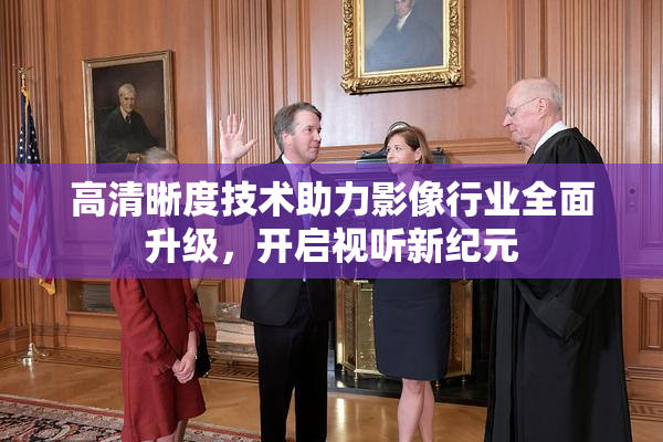 高清晰度技术助力影像行业全面升级，开启视听新纪元