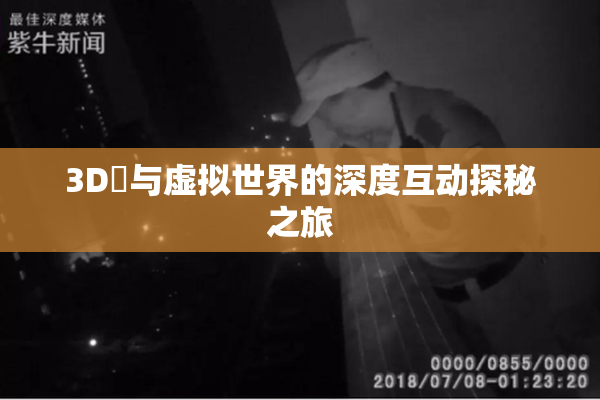 3D姉与虚拟世界的深度互动探秘之旅