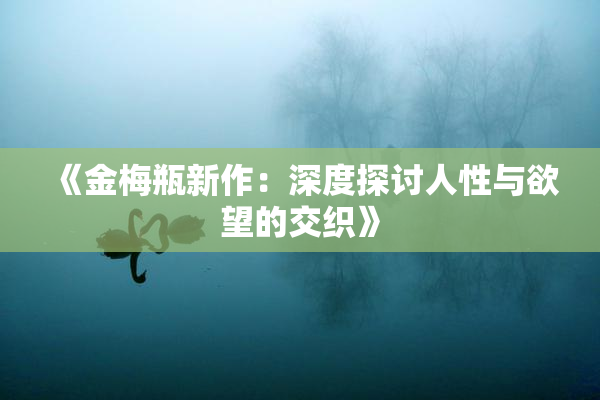 《金梅瓶新作：深度探讨人性与欲望的交织》
