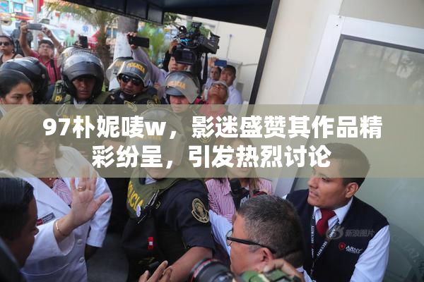 97朴妮唛w，影迷盛赞其作品精彩纷呈，引发热烈讨论