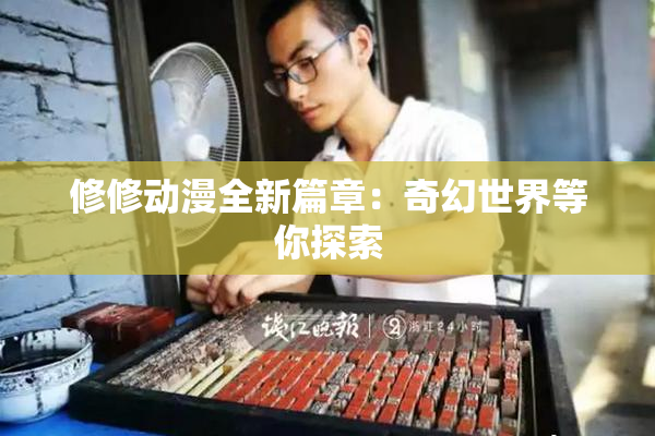 修修动漫全新篇章：奇幻世界等你探索