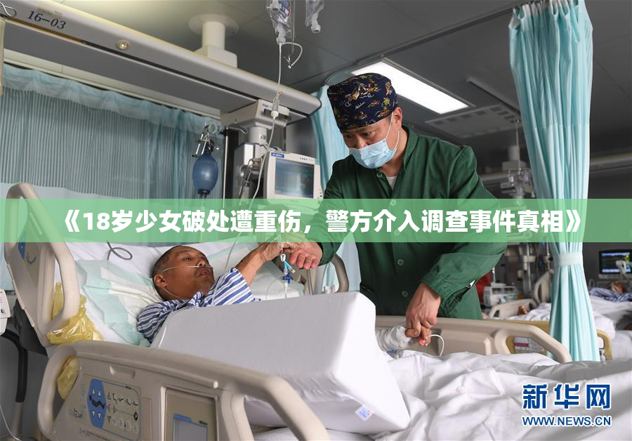 《18岁少女破处遭重伤，警方介入调查事件真相》