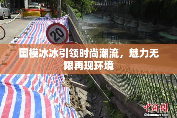 国模冰冰引领时尚潮流，魅力无限再现环境