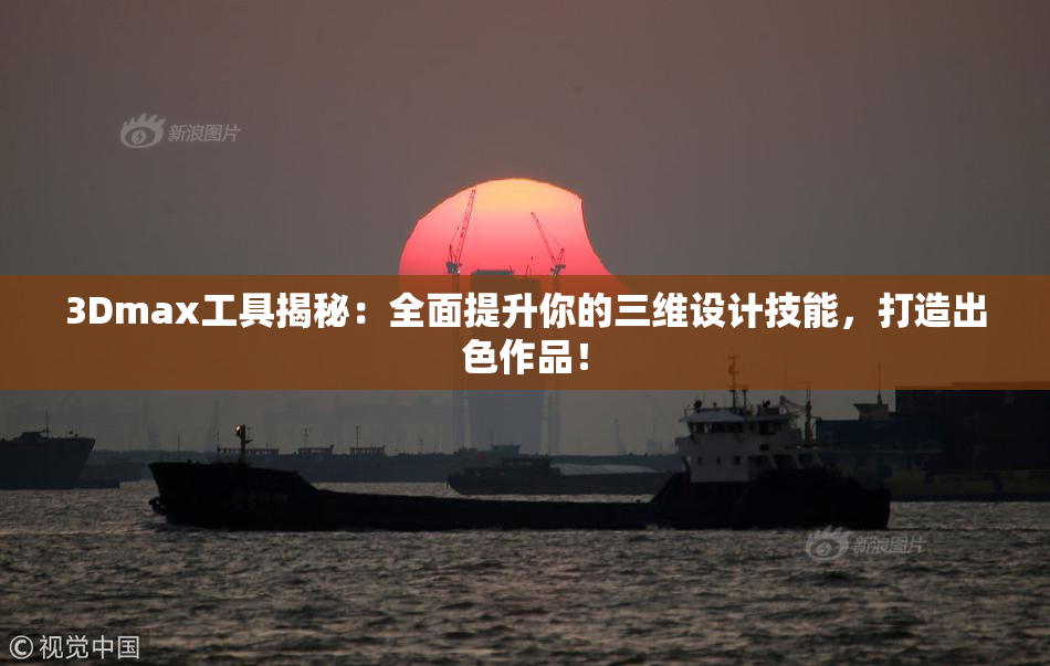 3Dmax工具揭秘：全面提升你的三维设计技能，打造出色作品！